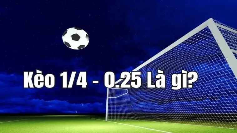 Cách Chơi Kèo Chấp 0.25 Chi Tiết Nhất Cho Dân Cá Cược Hiện Nay