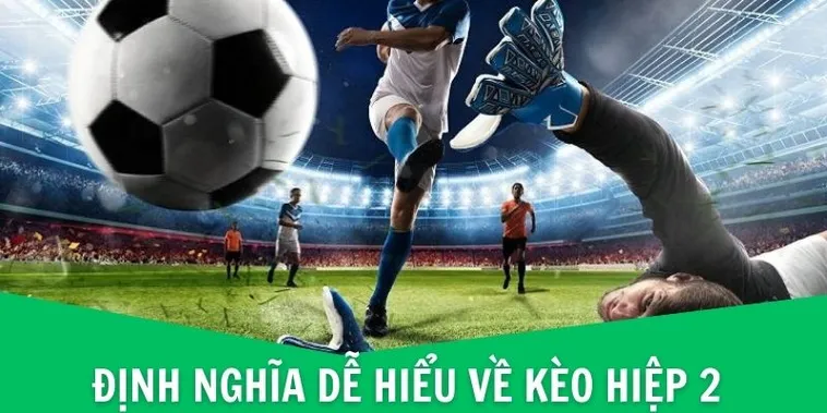 Cách Chơi Kèo Hiệp 2 Chi Tiết Hiểu Luật Thắng Thua Và Mẹo Dự Đoán Chuẩn Xác