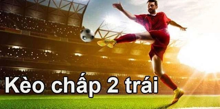 Cách Chơi Kèo Chấp 2 Trái Chuẩn Xác Giúp Tăng Tỷ Lệ Thắng Cá Cược