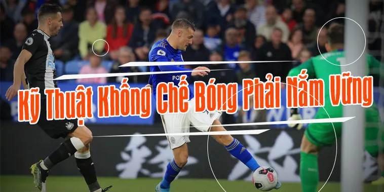 Kỹ Thuật Khống Chế Bóng Trong Bóng Đá Và Cách Nâng Cao Hiệu Quả Kiểm Soát Trận Đấu